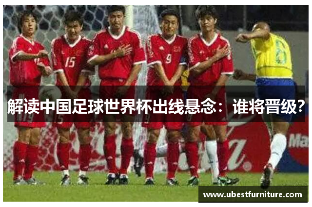 解读中国足球世界杯出线悬念：谁将晋级？