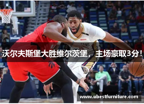 沃尔夫斯堡大胜维尔茨堡，主场豪取3分！