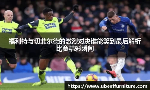 火狐电竞福利特与切菲尔德的激烈对决谁能笑到最后解析比赛精彩瞬间
