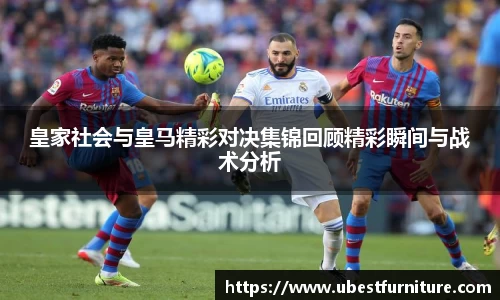 火狐电竞皇家社会与皇马精彩对决集锦回顾精彩瞬间与战术分析