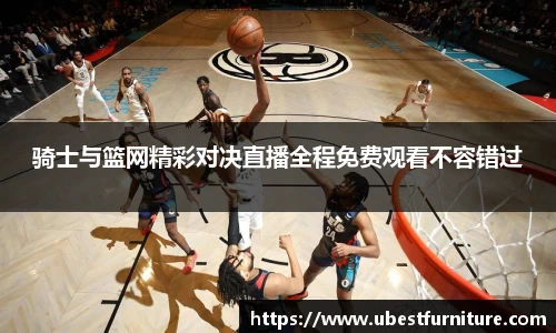 火狐电竞骑士与篮网精彩对决直播全程免费观看不容错过